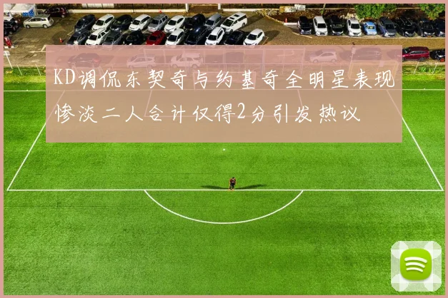 KD调侃东契奇与约基奇全明星表现惨淡二人合计仅得2分引发热议
