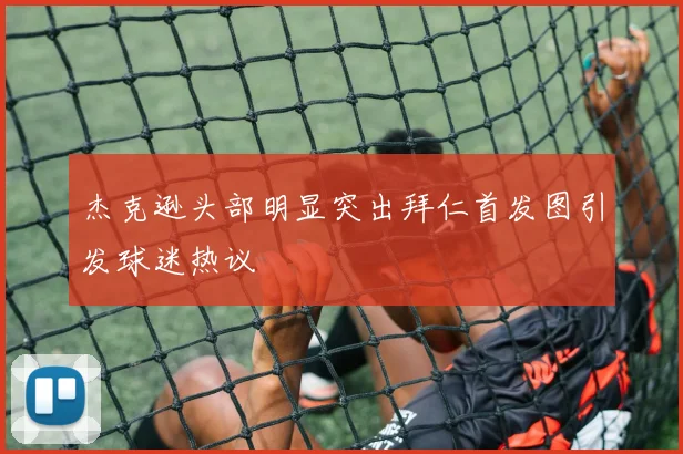 杰克逊头部明显突出拜仁首发图引发球迷热议