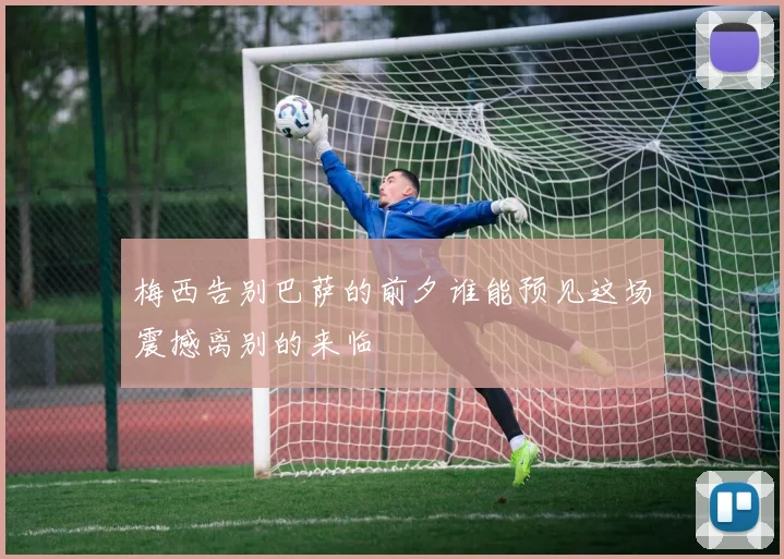 梅西告别巴萨的前夕谁能预见这场震撼离别的来临