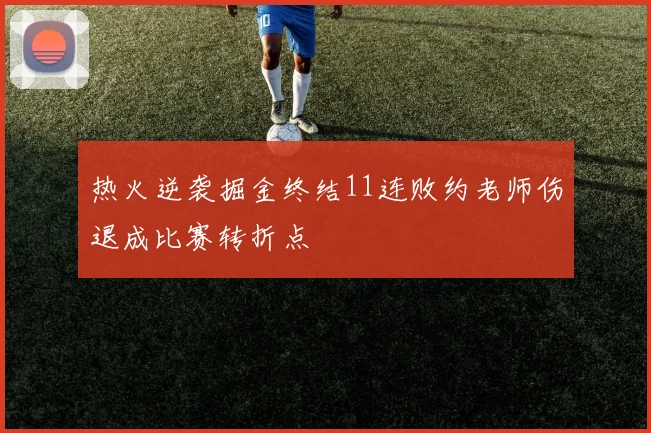 热火逆袭掘金终结11连败约老师伤退成比赛转折点
