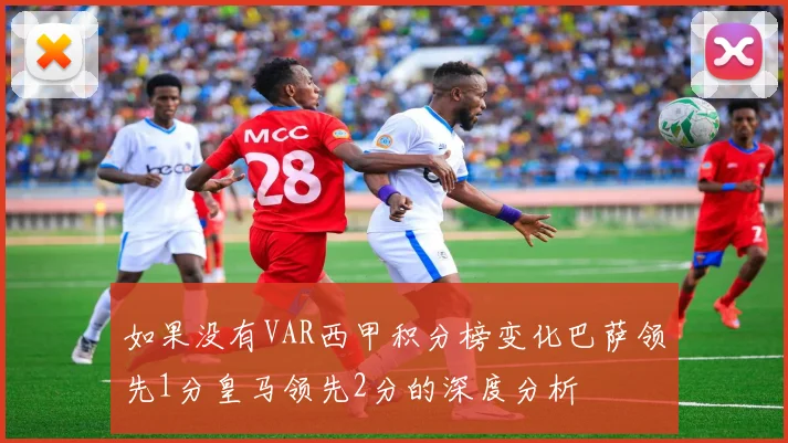 如果没有VAR西甲积分榜变化巴萨领先1分皇马领先2分的深度分析