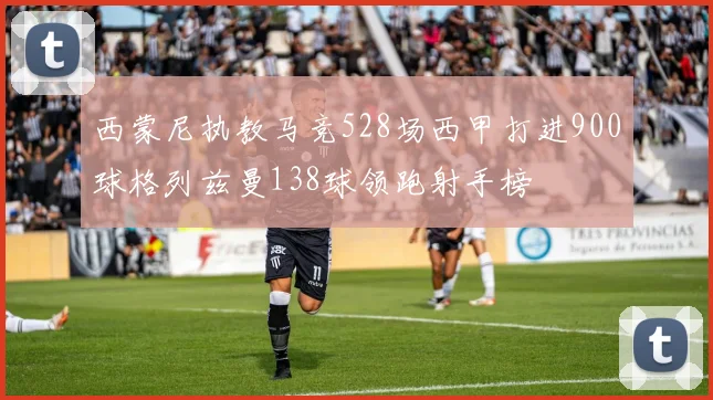 西蒙尼执教马竞528场西甲打进900球格列兹曼138球领跑射手榜
