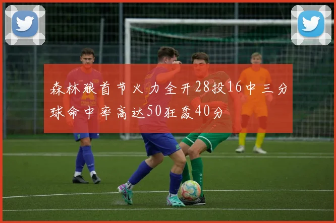 森林狼首节火力全开28投16中三分球命中率高达50狂轰40分