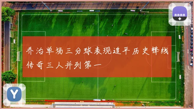 乔治单场三分球表现追平历史锋线传奇三人并列第一