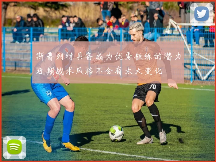 斯普利特具备成为优秀教练的潜力近期战术风格不会有太大变化