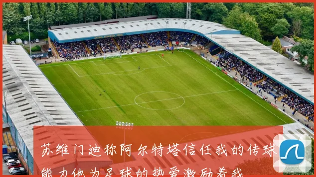 苏维门迪称阿尔特塔信任我的传球能力他为足球的热爱激励着我