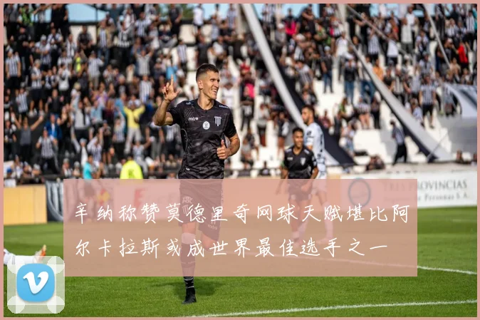 辛纳称赞莫德里奇网球天赋堪比阿尔卡拉斯或成世界最佳选手之一