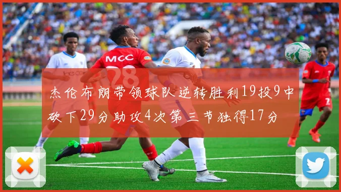 杰伦布朗带领球队逆转胜利19投9中砍下29分助攻4次第三节独得17分