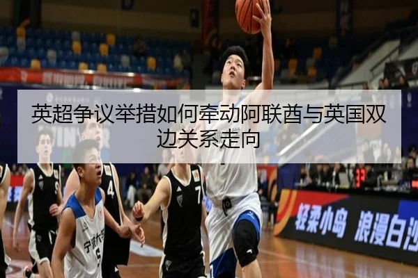 英超争议举措如何牵动阿联酋与英国双边关系走向(BAJIESPORTS)